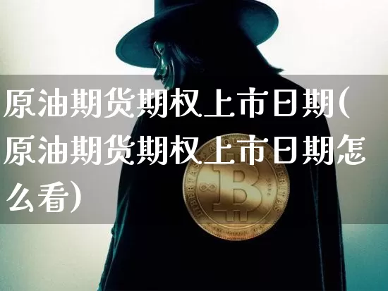 原油期货期权上市日期(原油期货期权上市日期怎么看)_https://www.tuogunzhijia.com_原油期货_第1张
