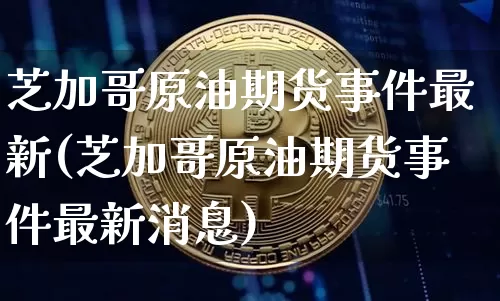 芝加哥原油期货事件最新(芝加哥原油期货事件最新消息)_https://www.tuogunzhijia.com_原油期货_第1张