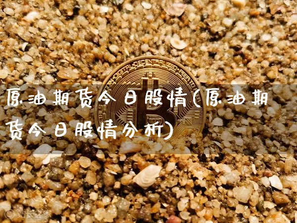 原油期货今日股情(原油期货今日股情分析)_https://www.tuogunzhijia.com_原油期货_第1张