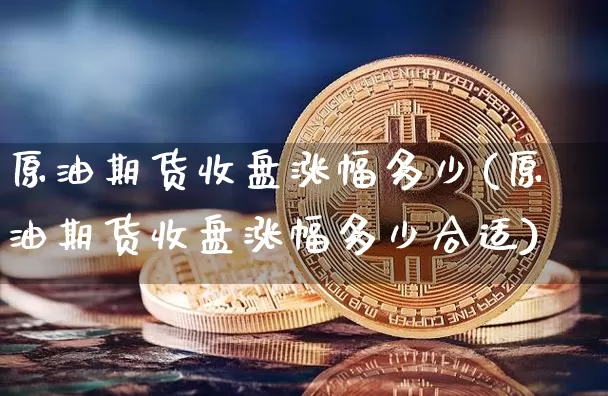 原油期货收盘涨幅多少(原油期货收盘涨幅多少合适)_https://www.tuogunzhijia.com_恒指期货_第1张