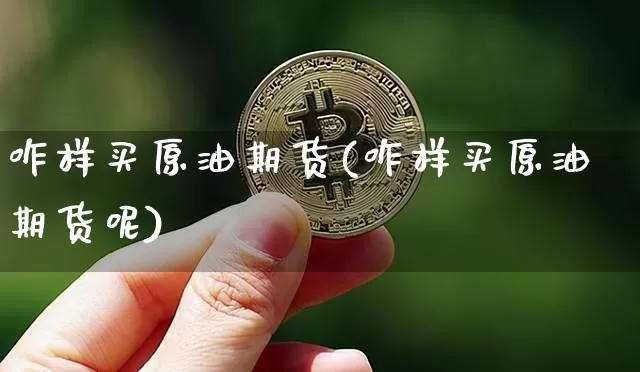 咋样买原油期货(咋样买原油期货呢)_https://www.tuogunzhijia.com_道指期货_第1张