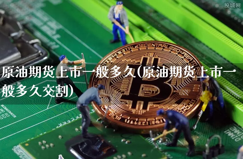原油期货上市一般多久(原油期货上市一般多久交割)_https://www.tuogunzhijia.com_国际期货_第1张