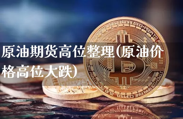 原油期货高位整理(原油价格高位大跌)_https://www.tuogunzhijia.com_恒指期货_第1张