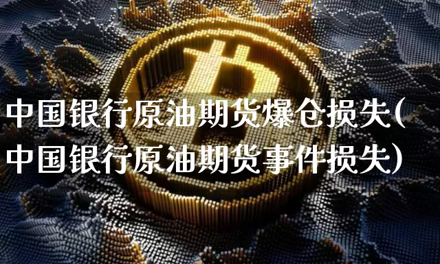 中国银行原油期货爆仓损失(中国银行原油期货事件损失)_https://www.tuogunzhijia.com_道指期货_第1张