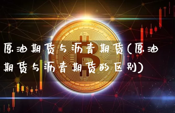原油期货与沥青期货(原油期货与沥青期货的区别)_https://www.tuogunzhijia.com_恒指期货_第1张