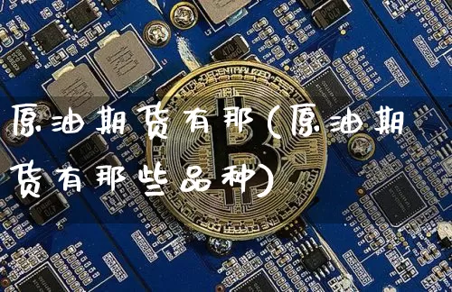 原油期货有那(原油期货有那些品种)_https://www.tuogunzhijia.com_国际期货_第1张