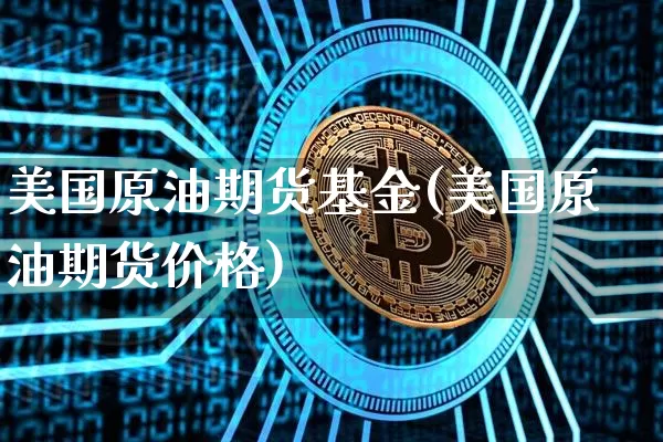 美国原油期货基金(美国原油期货价格)_https://www.tuogunzhijia.com_道指期货_第1张