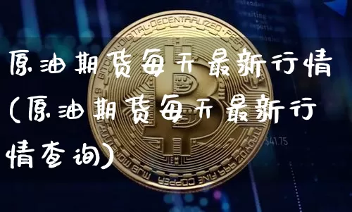 原油期货每天最新行情(原油期货每天最新行情查询)_https://www.tuogunzhijia.com_原油期货_第1张