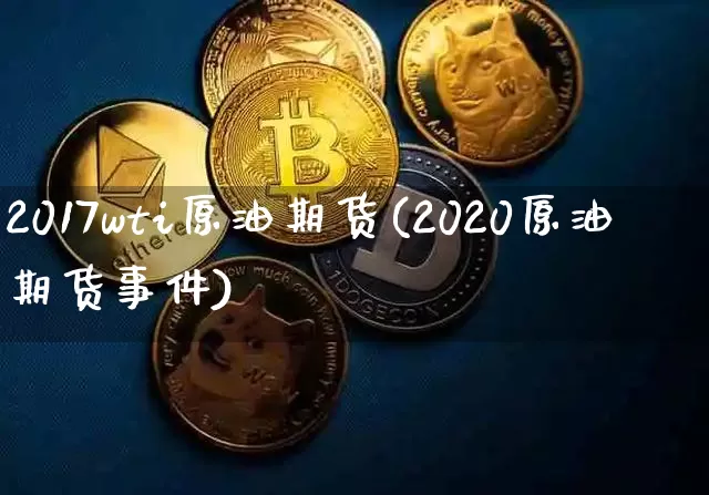 2017wti原油期货(2020原油期货事件)_https://www.tuogunzhijia.com_原油期货_第1张
