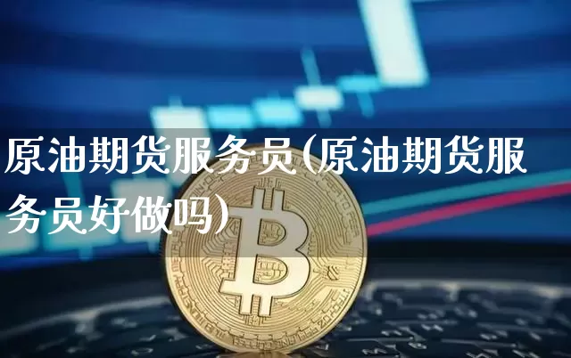 原油期货服务员(原油期货服务员好做吗)_https://www.tuogunzhijia.com_纳指期货_第1张