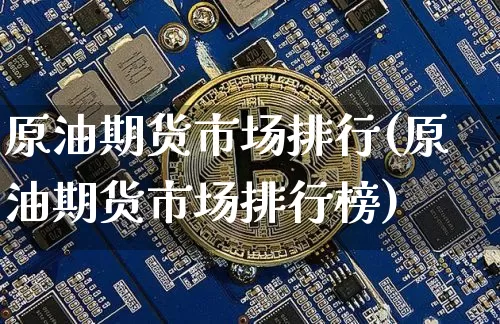 原油期货市场排行(原油期货市场排行榜)_https://www.tuogunzhijia.com_恒指期货_第1张