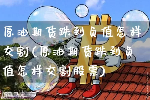 原油期货跌到负值怎样交割(原油期货跌到负值怎样交割股票)_https://www.tuogunzhijia.com_原油期货_第1张