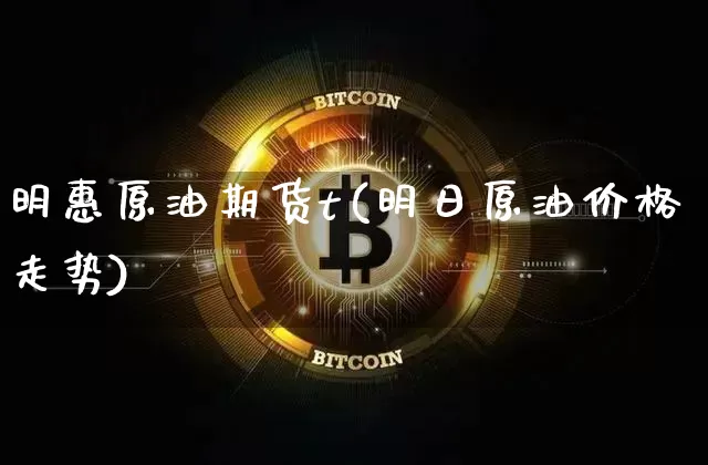 明惠原油期货t(明日原油价格走势)_https://www.tuogunzhijia.com_内盘期货_第1张
