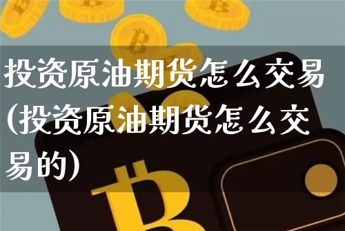 投资原油期货怎么交易(投资原油期货怎么交易的)_https://www.tuogunzhijia.com_国际期货_第1张