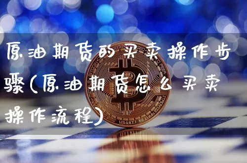 原油期货的买卖操作步骤(原油期货怎么买卖操作流程)_https://www.tuogunzhijia.com_纳指期货_第1张
