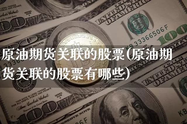 原油期货关联的股票(原油期货关联的股票有哪些)_https://www.tuogunzhijia.com_纳指期货_第1张