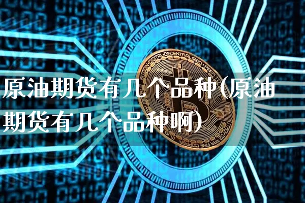 原油期货有几个品种(原油期货有几个品种啊)_https://www.tuogunzhijia.com_道指期货_第1张