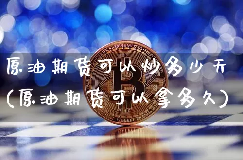 原油期货可以炒多少天(原油期货可以拿多久)_https://www.tuogunzhijia.com_国际期货_第1张