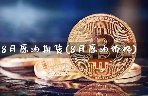 8月原油期货(8月原油价格)_https://www.tuogunzhijia.com_道指期货_第1张