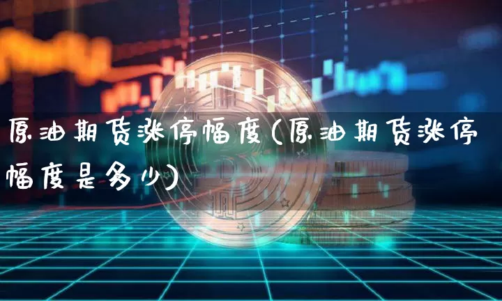 原油期货涨停幅度(原油期货涨停幅度是多少)_https://www.tuogunzhijia.com_黄金期货_第1张