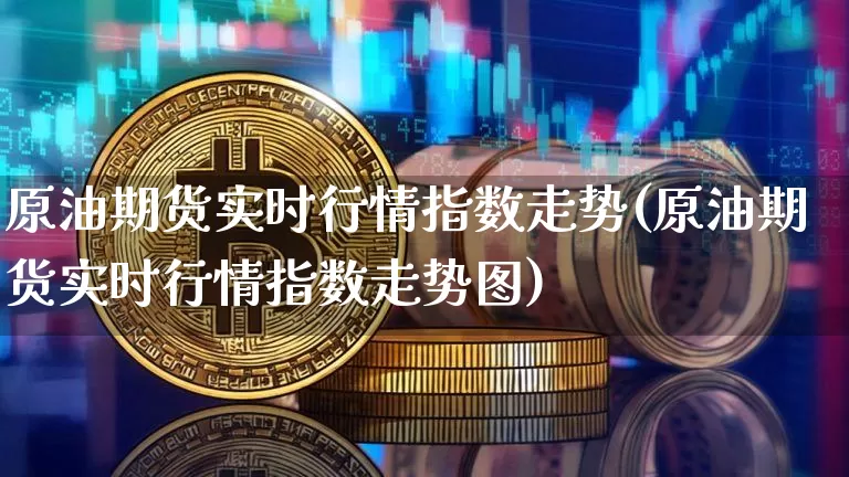 原油期货实时行情指数走势(原油期货实时行情指数走势图)_https://www.tuogunzhijia.com_内盘期货_第1张