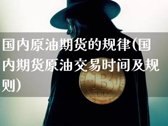 国内原油期货的规律(国内期货原油交易时间及规则)_https://www.tuogunzhijia.com_内盘期货_第1张
