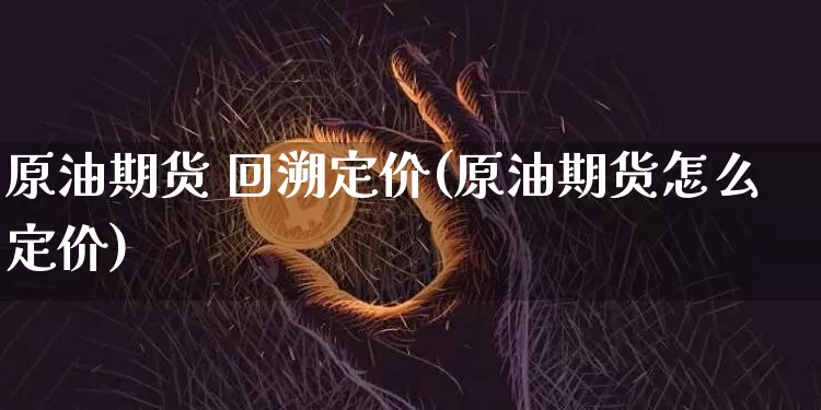 原油期货 回溯定价(原油期货怎么定价)_https://www.tuogunzhijia.com_道指期货_第1张