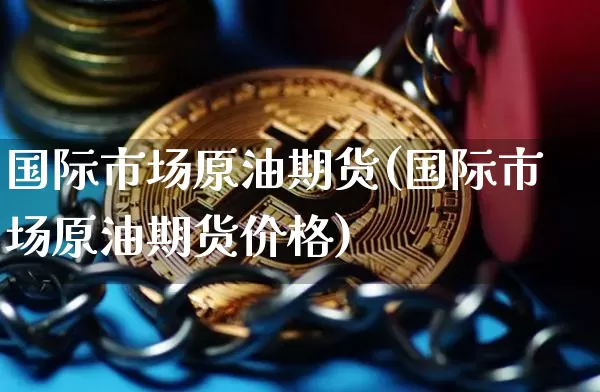 国际市场原油期货(国际市场原油期货价格)_https://www.tuogunzhijia.com_道指期货_第1张