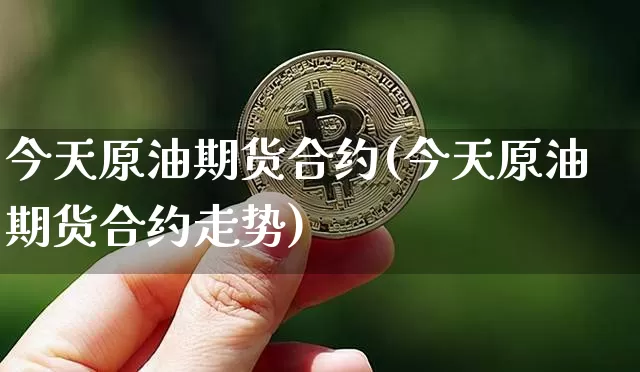 今天原油期货合约(今天原油期货合约走势)_https://www.tuogunzhijia.com_道指期货_第1张