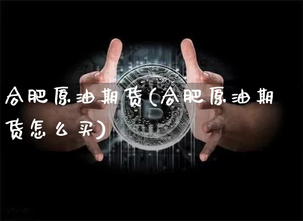 合肥原油期货(合肥原油期货怎么买)_https://www.tuogunzhijia.com_黄金期货_第1张