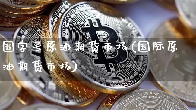 国字号原油期货市场(国际原油期货市场)_https://www.tuogunzhijia.com_原油期货_第1张