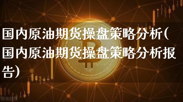 国内原油期货操盘策略分析(国内原油期货操盘策略分析报告)_https://www.tuogunzhijia.com_恒指期货_第1张