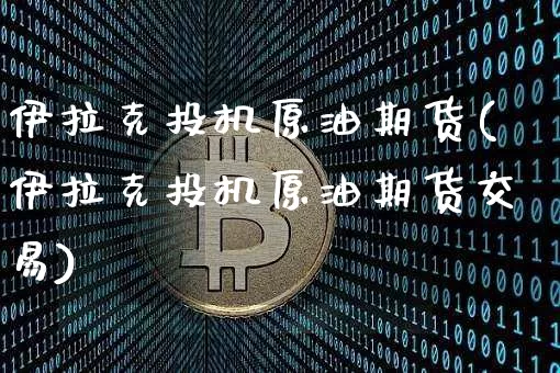 伊拉克投机原油期货(伊拉克投机原油期货交易)_https://www.tuogunzhijia.com_道指期货_第1张
