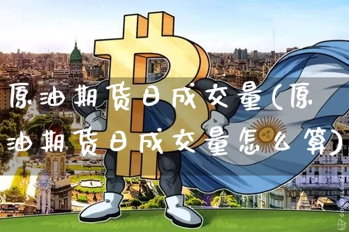 原油期货日成交量(原油期货日成交量怎么算)_https://www.tuogunzhijia.com_恒指期货_第1张