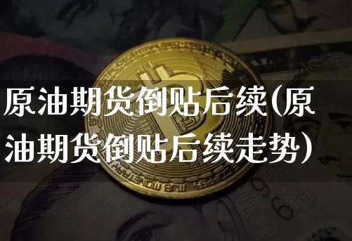 原油期货倒贴后续(原油期货倒贴后续走势)_https://www.tuogunzhijia.com_恒指期货_第1张