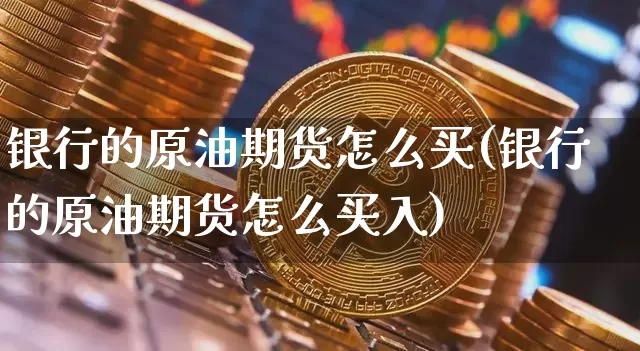 银行的原油期货怎么买(银行的原油期货怎么买入)_https://www.tuogunzhijia.com_纳指期货_第1张
