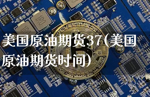 美国原油期货37(美国原油期货时间)_https://www.tuogunzhijia.com_道指期货_第1张