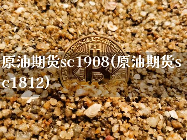 原油期货sc1908(原油期货sc1812)_https://www.tuogunzhijia.com_原油期货_第1张