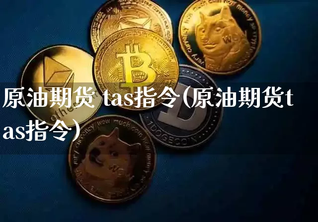 原油期货 tas指令(原油期货tas指令)_https://www.tuogunzhijia.com_原油期货_第1张