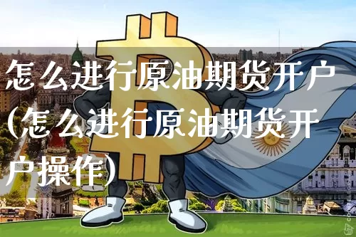 怎么进行原油期货开户(怎么进行原油期货开户操作)_https://www.tuogunzhijia.com_恒指期货_第1张
