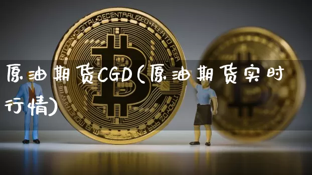 原油期货CGD(原油期货实时行情)_https://www.tuogunzhijia.com_恒指期货_第1张