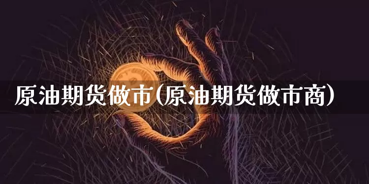 原油期货做市(原油期货做市商)_https://www.tuogunzhijia.com_内盘期货_第1张