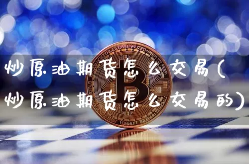 炒原油期货怎么交易(炒原油期货怎么交易的)_https://www.tuogunzhijia.com_纳指期货_第1张