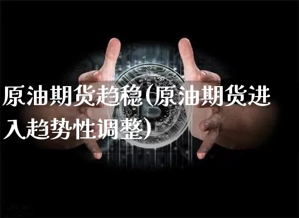 原油期货趋稳(原油期货进入趋势性调整)_https://www.tuogunzhijia.com_道指期货_第1张
