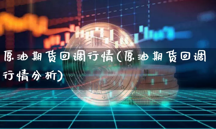 原油期货回调行情(原油期货回调行情分析)_https://www.tuogunzhijia.com_恒指期货_第1张