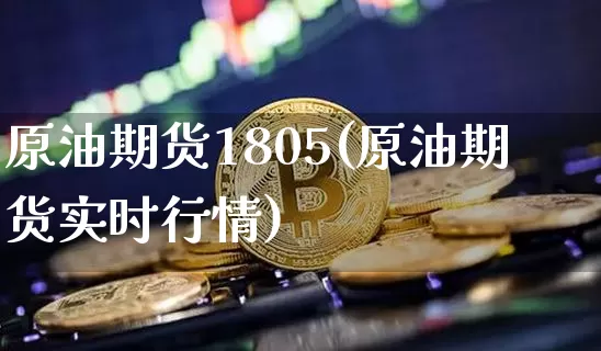 原油期货1805(原油期货实时行情)_https://www.tuogunzhijia.com_原油期货_第1张