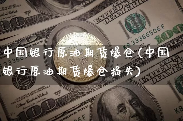 中国银行原油期货爆仓(中国银行原油期货爆仓损失)_https://www.tuogunzhijia.com_国际期货_第1张