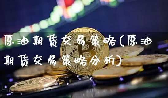 原油期货交易策略(原油期货交易策略分析)_https://www.tuogunzhijia.com_道指期货_第1张