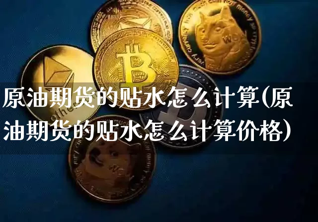 原油期货的贴水怎么计算(原油期货的贴水怎么计算价格)_https://www.tuogunzhijia.com_恒指期货_第1张