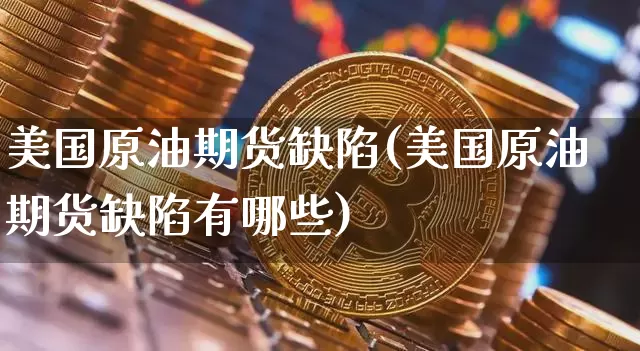 美国原油期货缺陷(美国原油期货缺陷有哪些)_https://www.tuogunzhijia.com_道指期货_第1张